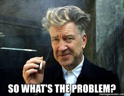 So what's the problem? - david lynch 1 | Meme Generator